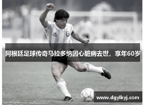 阿根廷足球传奇马拉多纳因心脏病去世，享年60岁