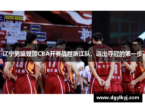 辽宁男篮登顶CBA开赛战胜浙江队，迈出夺冠的第一步