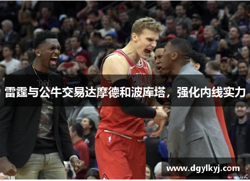 雷霆与公牛交易达摩德和波库塔，强化内线实力