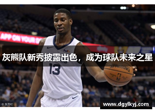 灰熊队新秀披露出色，成为球队未来之星