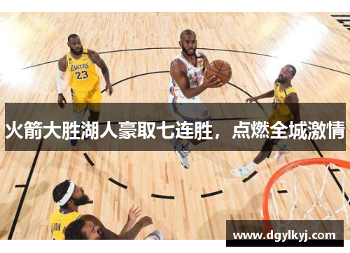 火箭大胜湖人豪取七连胜，点燃全城激情