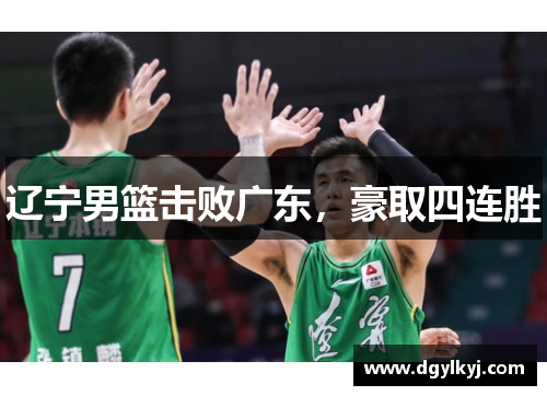辽宁男篮击败广东，豪取四连胜