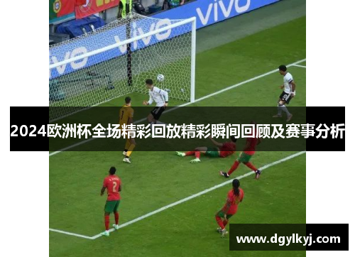 2024欧洲杯全场精彩回放精彩瞬间回顾及赛事分析
