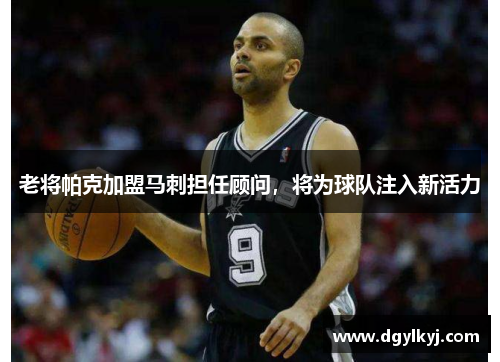 老将帕克加盟马刺担任顾问，将为球队注入新活力
