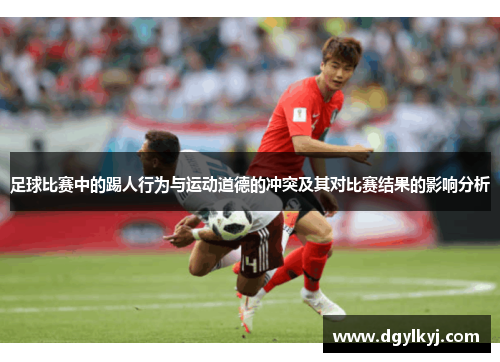 足球比赛中的踢人行为与运动道德的冲突及其对比赛结果的影响分析