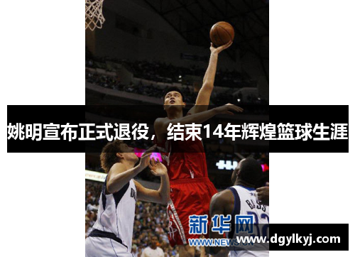 姚明宣布正式退役，结束14年辉煌篮球生涯