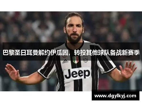 巴黎圣日耳曼解约伊瓜因，转投其他球队备战新赛季