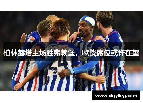 柏林赫塔主场胜弗赖堡，欧战席位或许在望