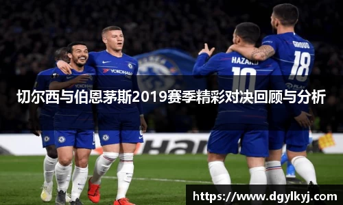切尔西与伯恩茅斯2019赛季精彩对决回顾与分析