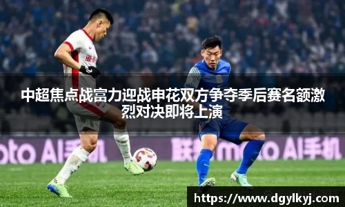 中超焦点战富力迎战申花双方争夺季后赛名额激烈对决即将上演