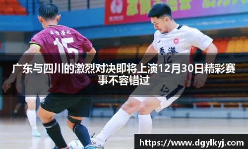 广东与四川的激烈对决即将上演12月30日精彩赛事不容错过