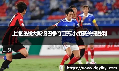 上港迎战大阪钢巴争夺亚冠小组赛关键胜利