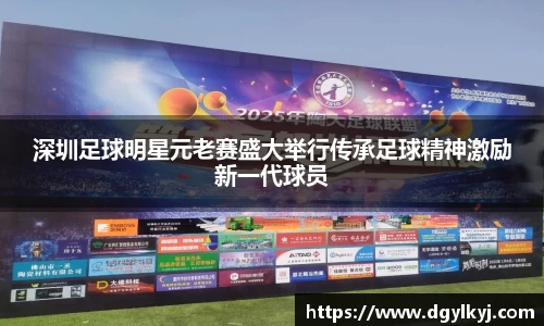 深圳足球明星元老赛盛大举行传承足球精神激励新一代球员