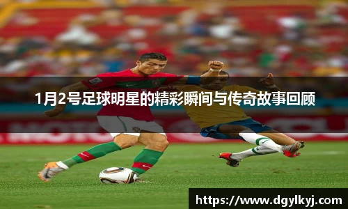 1月2号足球明星的精彩瞬间与传奇故事回顾