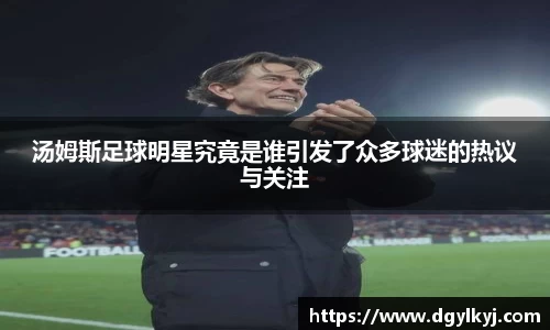 汤姆斯足球明星究竟是谁引发了众多球迷的热议与关注