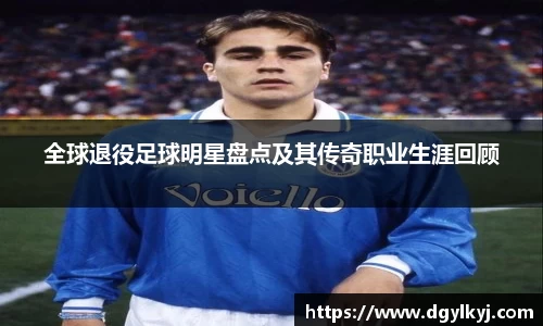 全球退役足球明星盘点及其传奇职业生涯回顾